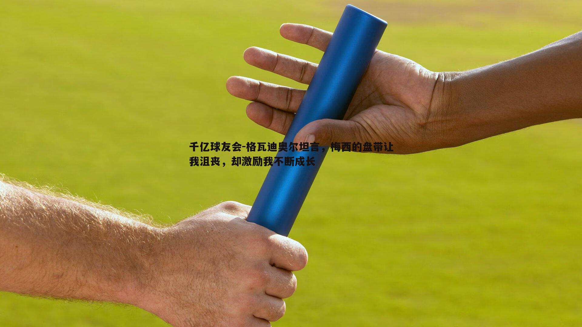 格瓦迪奥尔坦言，梅西的盘带让我沮丧，却激励我不断成长