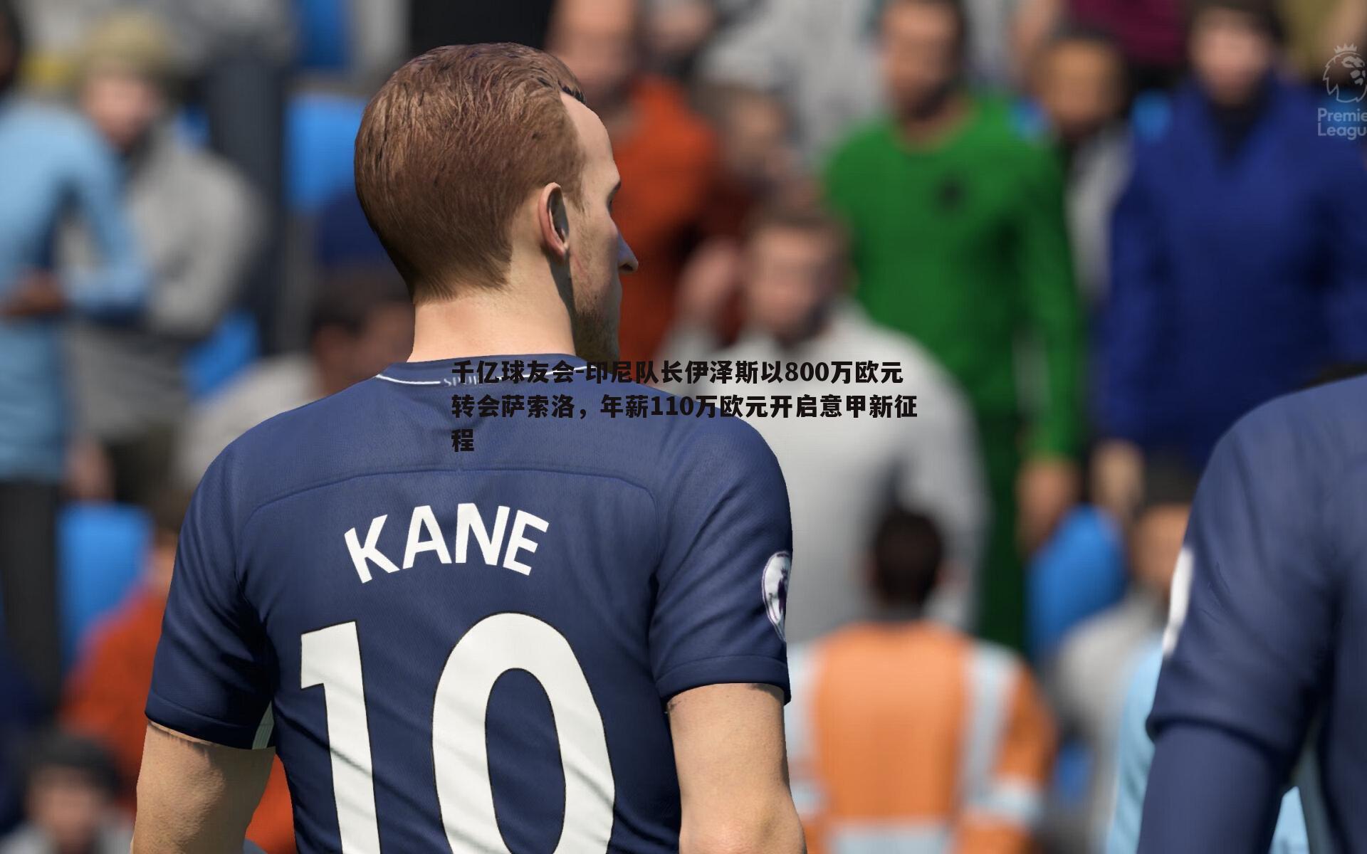 印尼队长伊泽斯以800万欧元转会萨索洛,年薪110万欧元开启意甲新征程