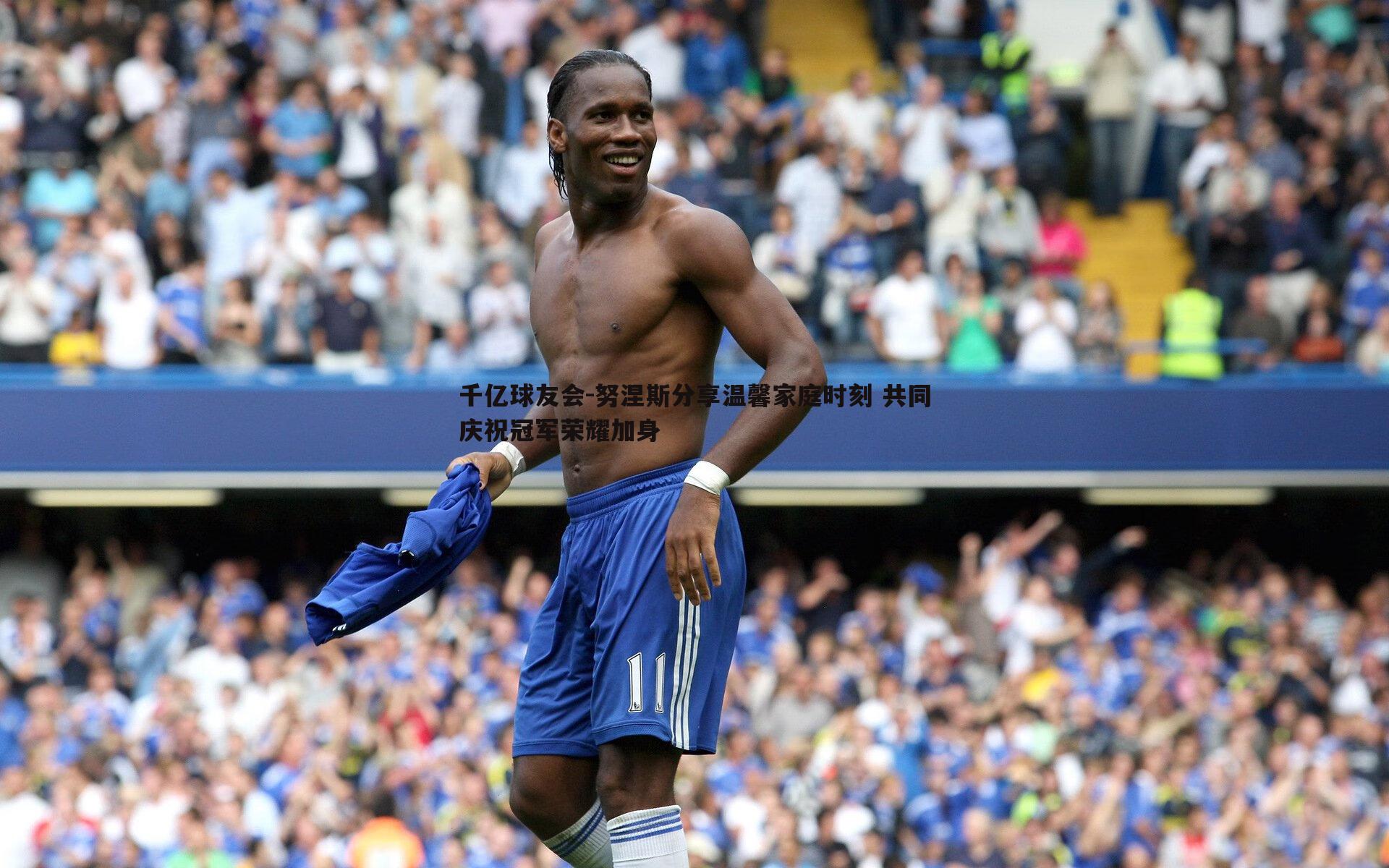 努涅斯分享温馨家庭时刻 共同庆祝冠军荣耀加身