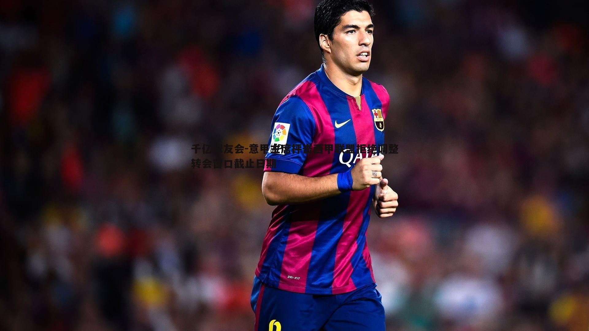 意甲主席抨击西甲联盟拒绝调整转会窗口截止日期