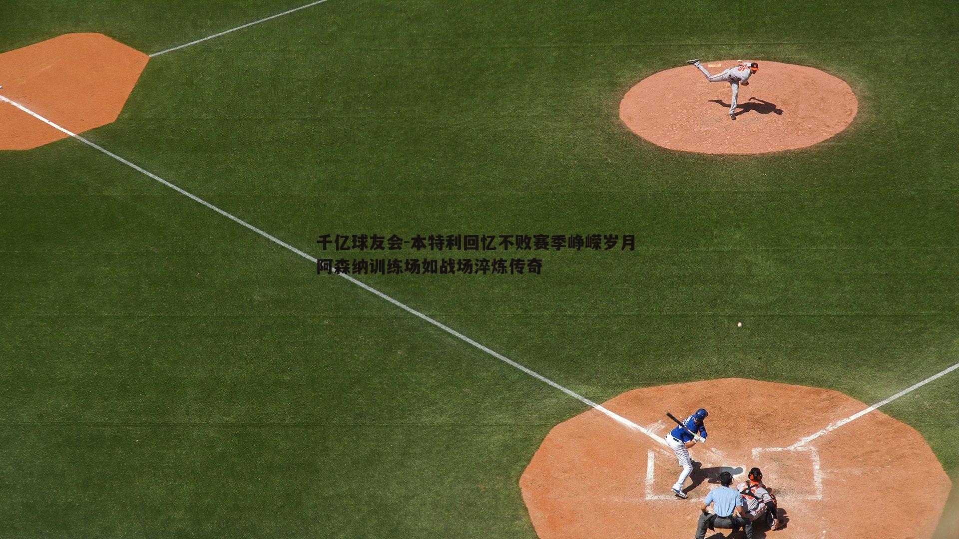 本特利回忆不败赛季峥嵘岁月 阿森纳训练场如战场淬炼传奇